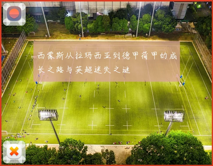 西蒙斯从拉玛西亚到德甲荷甲的成长之路与英超迷失之谜