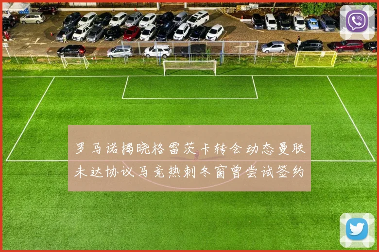 罗马诺揭晓格雷茨卡转会动态曼联未达协议马竞热刺冬窗曾尝试签约