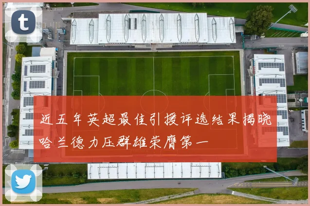 近五年英超最佳引援评选结果揭晓哈兰德力压群雄荣膺第一