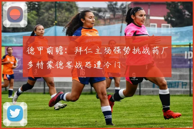 德甲前瞻：拜仁主场强势挑战药厂多特蒙德客战恐遭冷门