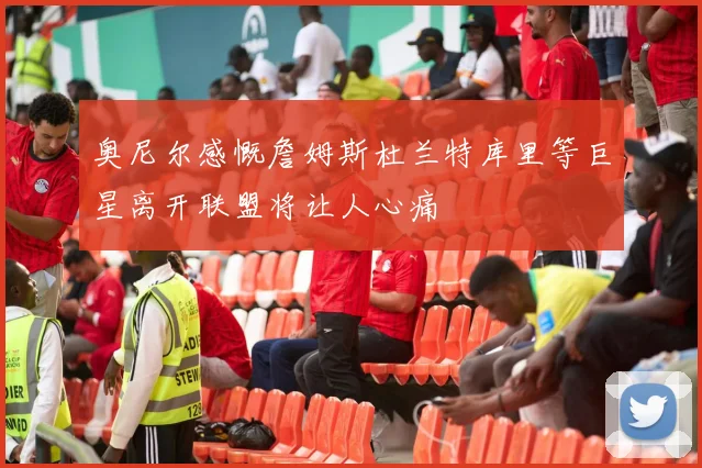 奥尼尔感慨詹姆斯杜兰特库里等巨星离开联盟将让人心痛