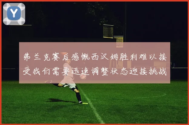 弗兰克赛后感慨西汉姆胜利难以接受我们需要迅速调整状态迎接挑战