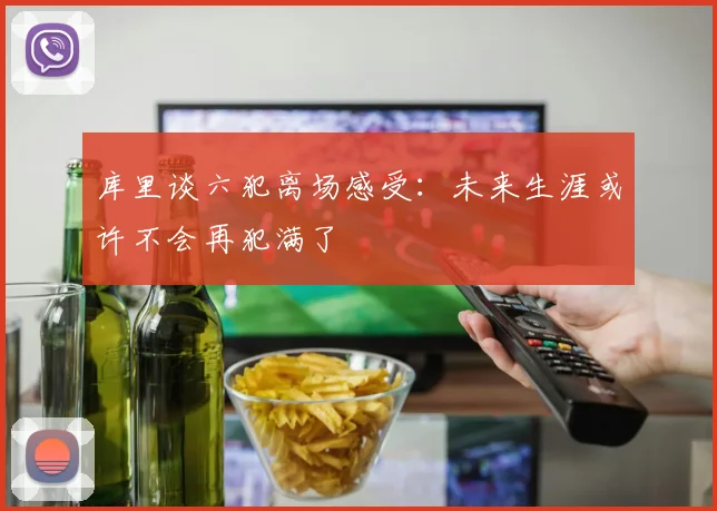 库里谈六犯离场感受：未来生涯或许不会再犯满了