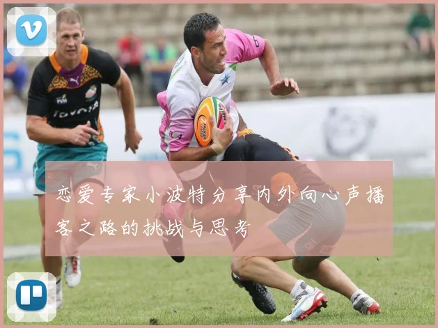 恋爱专家小波特分享内外向心声播客之路的挑战与思考